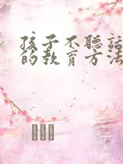 孩子不听话最好的教育方法