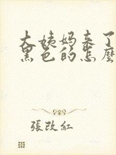 大姨妈来了流的黑色的怎么回事