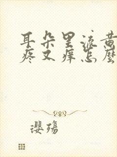 耳朵里流黄水又疼又痒怎么回事