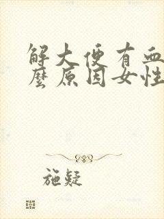 解大便有血是什么原因女性