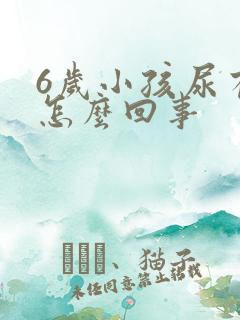 6岁小孩尿有泡怎么回事