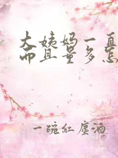 大姨妈一直不走而且量多怎么回事