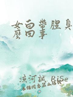 女白带腥臭味怎么回事