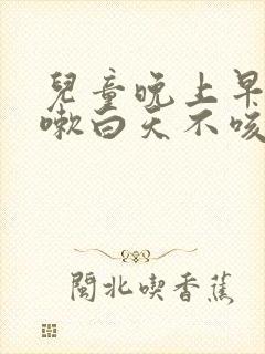 儿童晚上早上咳嗽白天不咳