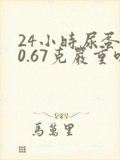 24小时尿蛋白0.67克严重吗