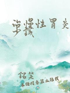 治慢性胃炎花多少钱