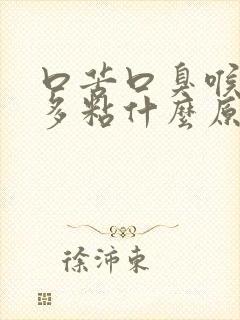 口苦口臭喉咙痰多粘什么原因