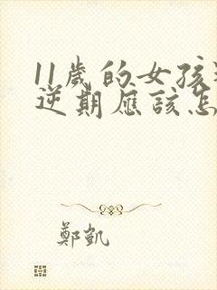 11岁的女孩叛逆期应该怎么教育