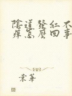 阴道发红不疼不痒怎么回事