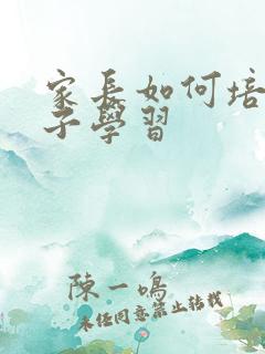 家长如何培养孩子学习