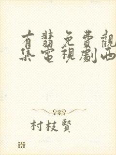 有翡免费观看全集电视剧西瓜