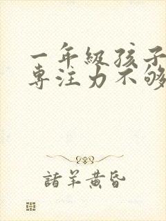 一年级孩子好动专注力不够怎么办