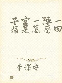 子宫一阵一阵的痛是怎么回事