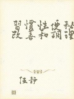 习惯性便秘怎么改善和调理