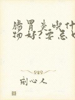 肠胃炎吃什么食物好?要忌口哪些东西?