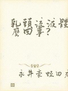 乳头流液体是怎么回事?