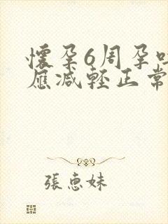 怀孕6周孕吐反应减轻正常吗