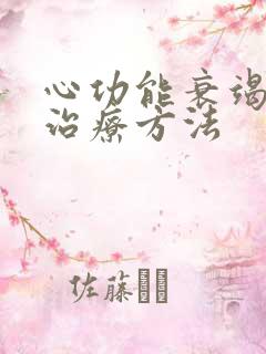 心功能衰竭晚期治疗方法