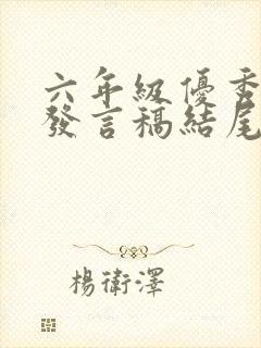 六年级优秀学生发言稿结尾写及