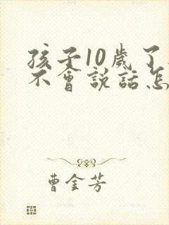 孩子10岁了还不会说话怎么办