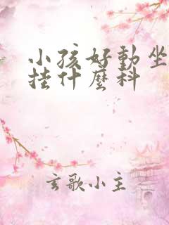 小孩好动坐不住挂什么科