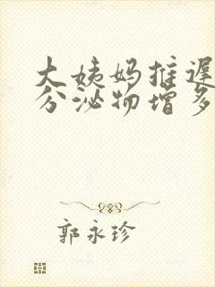 大姨妈推迟三天分泌物增多