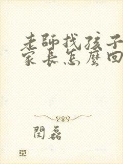 老师找孩子谈心家长怎么回复感谢