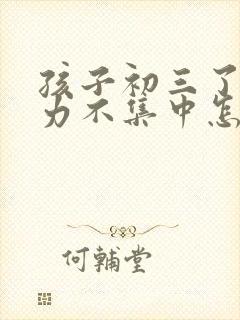 孩子初三了注意力不集中怎么办