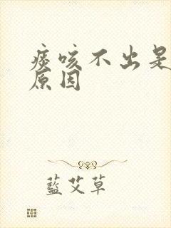 痰咳不出是什么原因