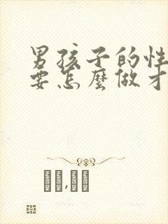 男孩子的性教育要怎么做才可以引导