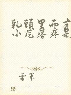 乳头里面有一个小疙瘩疼是怎么回事