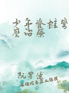 少年脊椎弯曲怎么治疗