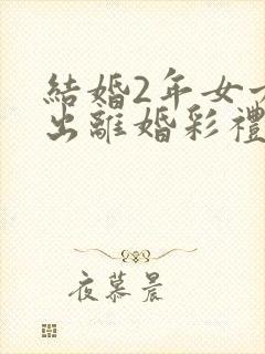 结婚2年女方提出离婚彩礼钱退吗