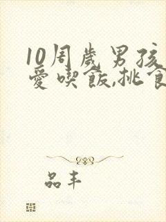 10周岁男孩不爱吃饭,挑食怎么办