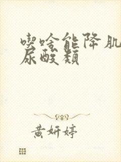 吃啥能降肌酐,尿酸类