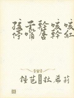 孩子干咳咳的不停嘴唇干红