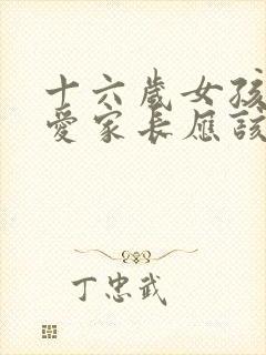 十六岁女孩谈恋爱家长应该怎么处理