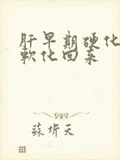 肝早期硬化怎样软化回来