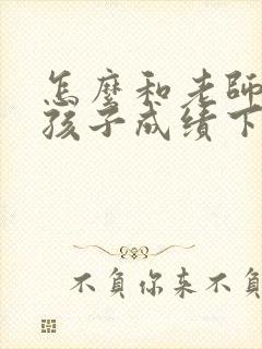 怎么和老师交流孩子成绩下降