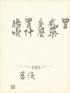 肠胃炎感冒发烧吃什么药