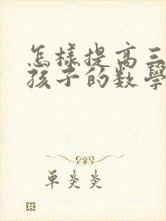 怎样提高三年级孩子的数学成绩