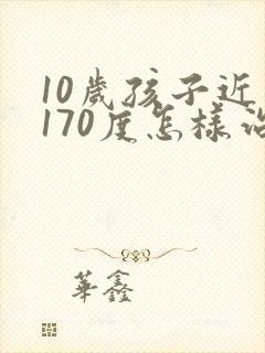 10岁孩子近视170度怎样治疗