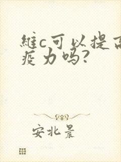 维c可以提高免疫力吗?