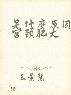 是什么原因导致宫颈肥大