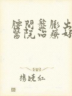 腰间盘膨出哪个医院治疗好