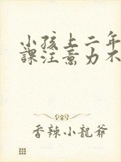 小孩上二年级上课注意力不集中怎么办