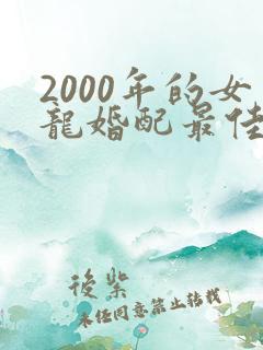 2000年的女龙婚配最佳属相