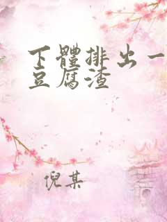 下体排出一坨坨豆腐渣