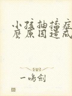 小孩抽搐症是什么原因造成的