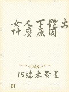 女人下体出血是什么原因